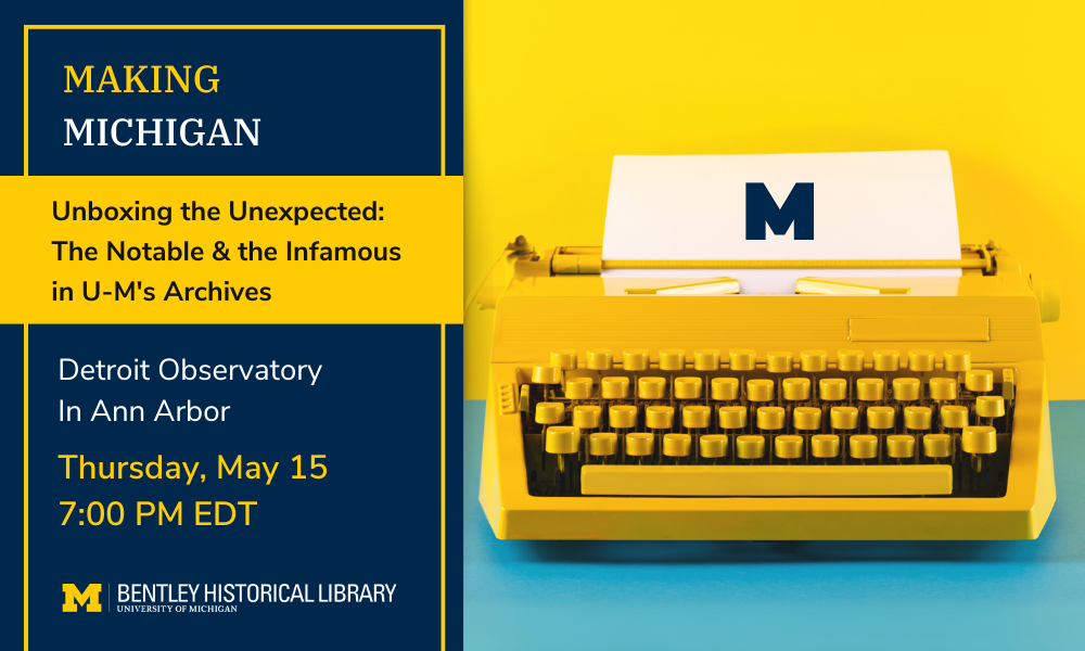 Making Michigan: Unboxing the Unexpected. The Notable and the Infamous in U-M's Archives. With an image of a typewriter.